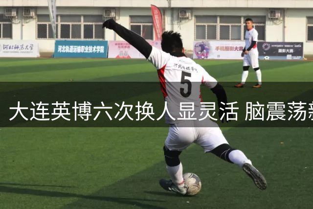 大连英博六次换人显灵活 脑震荡新规首次启用