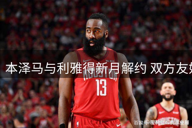 本泽马与利雅得新月解约 双方友好分手