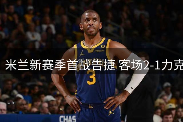 米兰新赛季首战告捷 客场2-1力克都灵