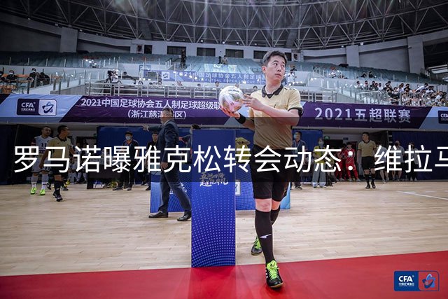 罗马诺曝雅克松转会动态：维拉马竞争抢切尔西前锋