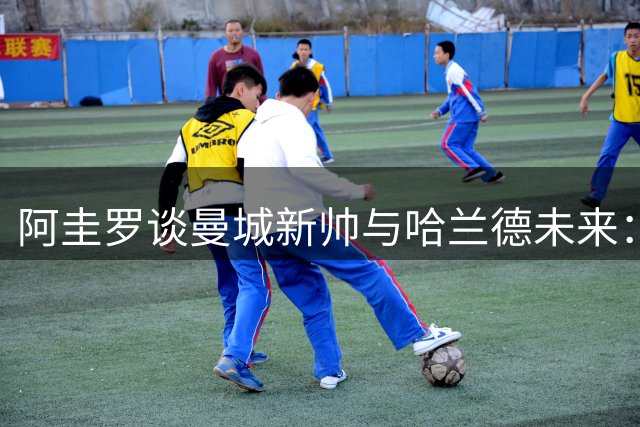 阿圭罗谈曼城新帅与哈兰德未来：需要耐心 期待长期留队